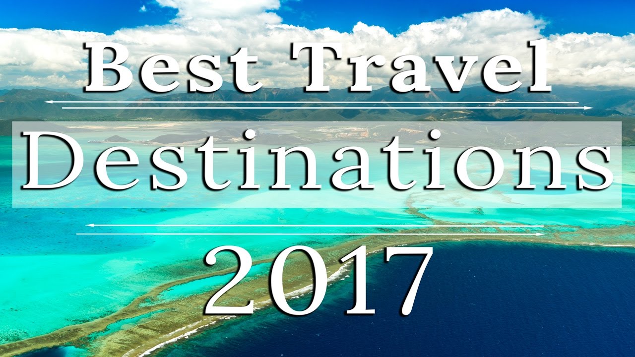 WHERE TO TRAVEL IN 2017 | BEST DESTINATIONS TO VISIT